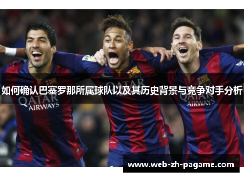 如何确认巴塞罗那所属球队以及其历史背景与竞争对手分析