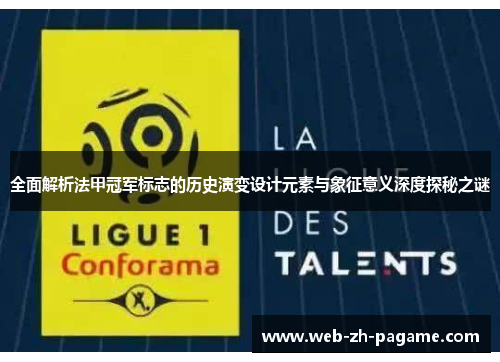 全面解析法甲冠军标志的历史演变设计元素与象征意义深度探秘之谜 全面解析法甲冠军标志的历史演变设计元素与象征意义深度探秘之谜