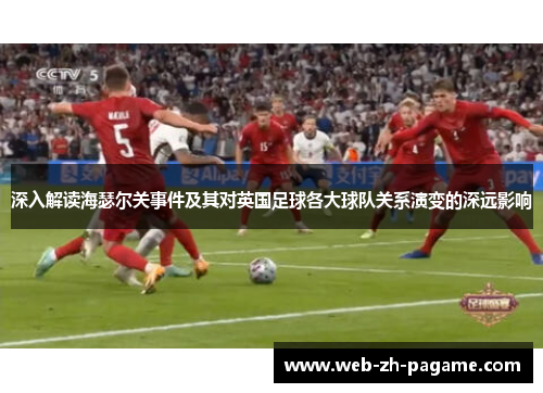 深入解读海瑟尔关事件及其对英国足球各大球队关系演变的深远影响