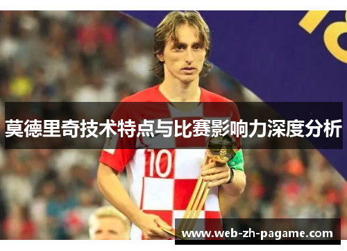 莫德里奇技术特点与比赛影响力深度分析