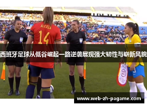 西班牙足球从低谷崛起一路逆袭展现强大韧性与崭新风貌 西班牙足球从低谷崛起一路逆袭展现强大韧性与崭新风貌