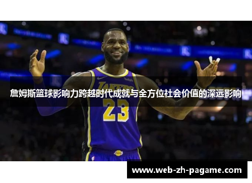 詹姆斯篮球影响力跨越时代成就与全方位社会价值的深远影响
