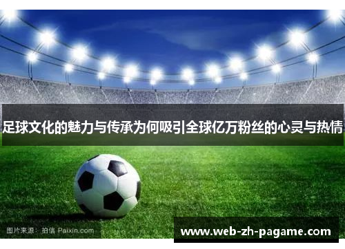 足球文化的魅力与传承为何吸引全球亿万粉丝的心灵与热情