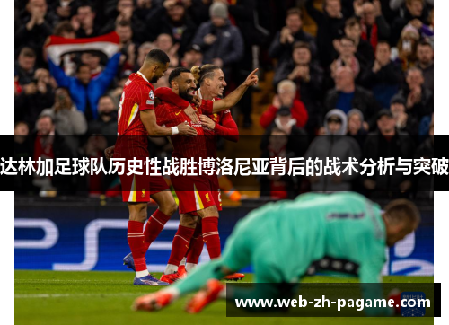 达林加足球队历史性战胜博洛尼亚背后的战术分析与突破 达林加足球队历史性战胜博洛尼亚背后的战术分析与突破
