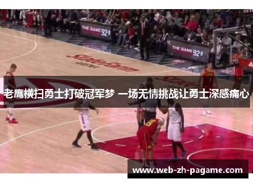 老鹰横扫勇士打破冠军梦 一场无情挑战让勇士深感痛心
