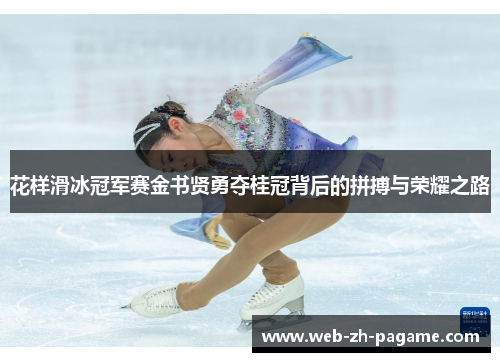 花样滑冰冠军赛金书贤勇夺桂冠背后的拼搏与荣耀之路