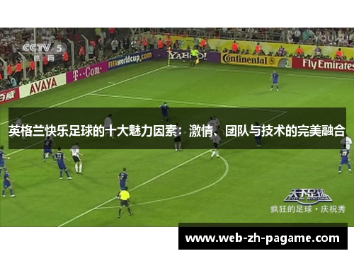 英格兰快乐足球的十大魅力因素：激情、团队与技术的完美融合