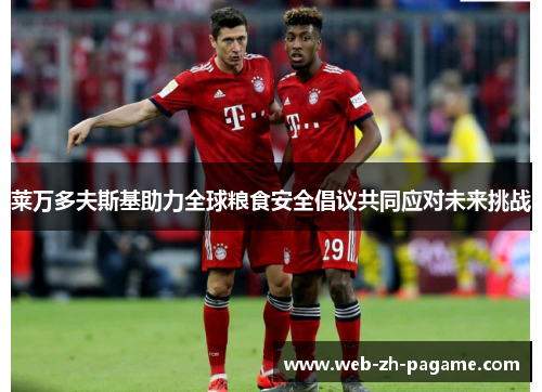 莱万多夫斯基助力全球粮食安全倡议共同应对未来挑战