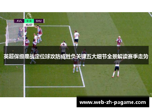 英超保级鏖战定位球攻防成胜负关键五大细节全景解读赛季走势 英超保级鏖战定位球攻防成胜负关键五大细节全景解读赛季走势