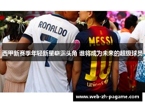 西甲新赛季年轻新星崭露头角 谁将成为未来的超级球员