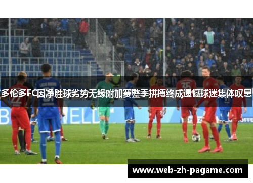 多伦多FC因净胜球劣势无缘附加赛整季拼搏终成遗憾球迷集体叹息