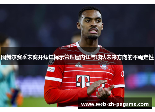图赫尔赛季末离开拜仁揭示管理层内讧与球队未来方向的不确定性 图赫尔赛季末离开拜仁揭示管理层内讧与球队未来方向的不确定性