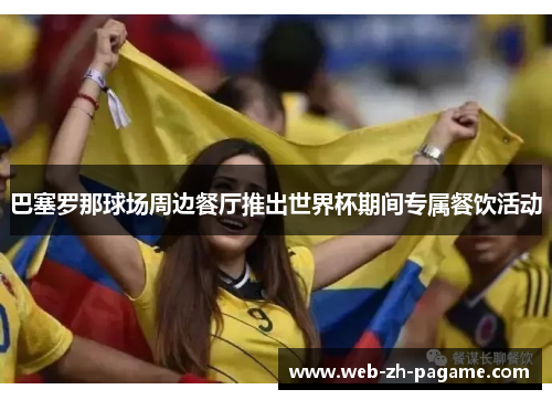 巴塞罗那球场周边餐厅推出世界杯期间专属餐饮活动 巴塞罗那球场周边餐厅推出世界杯期间专属餐饮活动