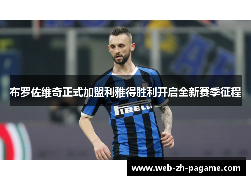 布罗佐维奇正式加盟利雅得胜利开启全新赛季征程 布罗佐维奇正式加盟利雅得胜利开启全新赛季征程