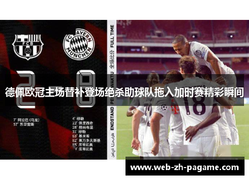 德佩欧冠主场替补登场绝杀助球队拖入加时赛精彩瞬间 德佩欧冠主场替补登场绝杀助球队拖入加时赛精彩瞬间