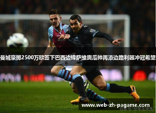 曼城豪掷2500万欧签下巴西边锋萨维奥瓜帅再添边路利器冲冠希望 曼城豪掷2500万欧签下巴西边锋萨维奥瓜帅再添边路利器冲冠希望