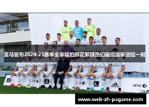 皇马发布2024-25赛季全家福拍摄花絮球员们展现温馨团结一刻 皇马发布2024-25赛季全家福拍摄花絮球员们展现温馨团结一刻