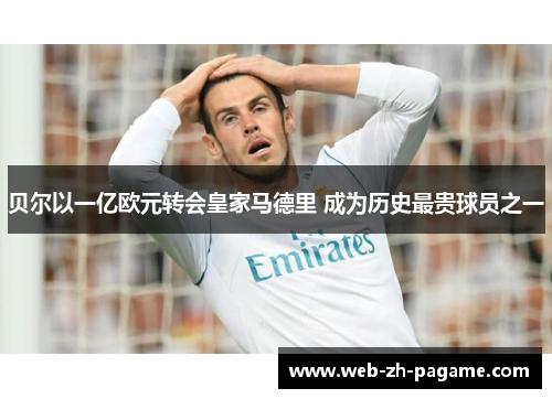 贝尔以一亿欧元转会皇家马德里 成为历史最贵球员之一