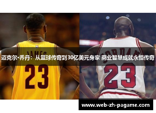 迈克尔·乔丹：从篮球传奇到30亿美元身家 商业智慧成就永恒传奇