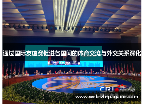 通过国际友谊赛促进各国间的体育交流与外交关系深化 通过国际友谊赛促进各国间的体育交流与外交关系深化