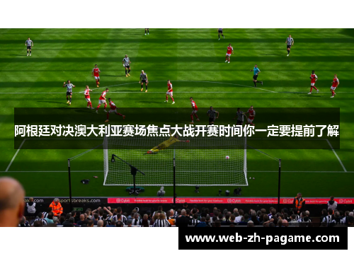 阿根廷对决澳大利亚赛场焦点大战开赛时间你一定要提前了解