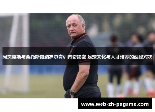 阿贾克斯与桑托斯佩纳罗尔青训传奇揭密 足球文化与人才培养的巅峰对决 阿贾克斯与桑托斯佩纳罗尔青训传奇揭密 足球文化与人才培养的巅峰对决