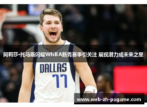 阿莉莎·托马斯闪耀WNBA新秀赛季引关注 展现潜力成未来之星