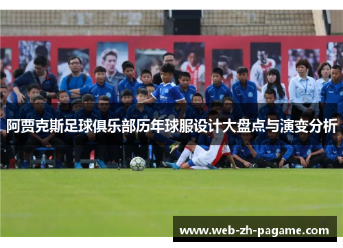 阿贾克斯足球俱乐部历年球服设计大盘点与演变分析 阿贾克斯足球俱乐部历年球服设计大盘点与演变分析