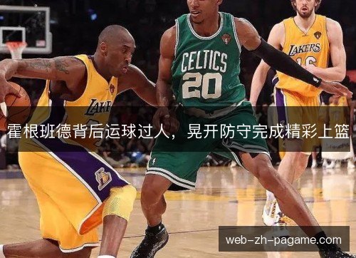 霍根班德背后运球过人,晃开防守完成精彩上篮 霍根班德背后运球过人,晃开防守完成精彩上篮
