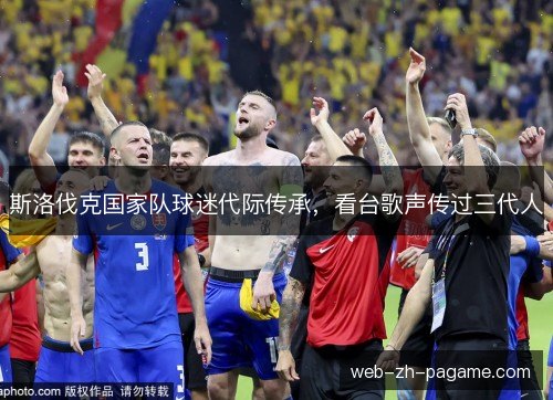 斯洛伐克国家队球迷代际传承,看台歌声传过三代人 斯洛伐克国家队球迷代际传承,看台歌声传过三代人